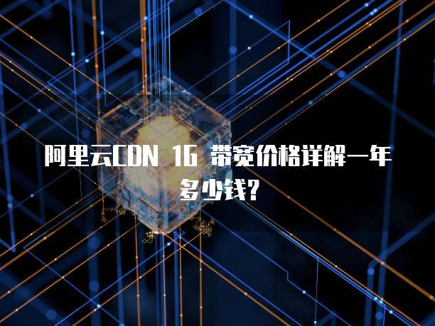 阿里云CDN 1G 带宽价格详解一年多少钱?