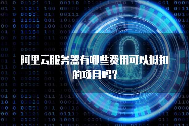 阿里云服务器有哪些费用可以抵扣的项目吗?