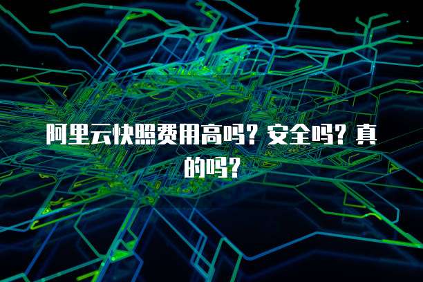 阿里云快照费用高吗?安全吗?真的吗?
