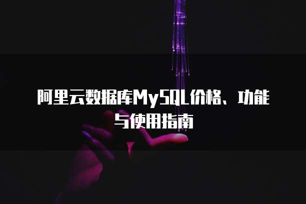 阿里云数据库MySQL价格、功能与使用指南