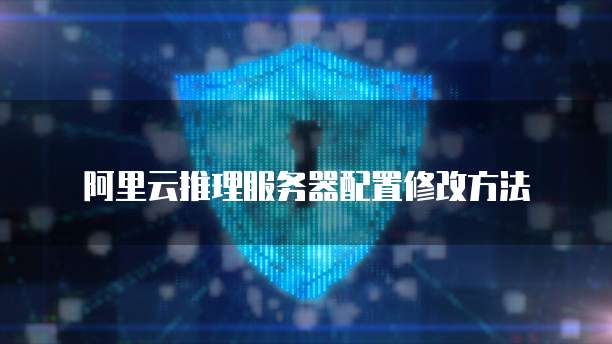 阿里云推理服务器配置修改方法