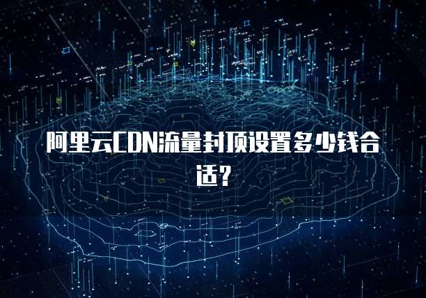 阿里云CDN流量封顶设置多少钱合适?