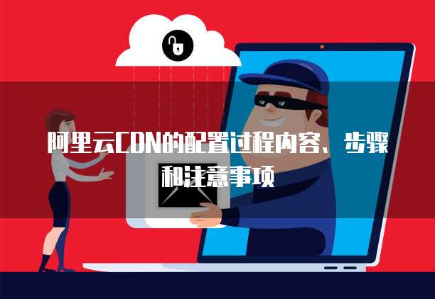 阿里云CDN的配置过程内容、步骤和注意事项