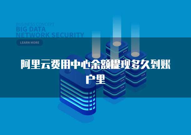 阿里云费用中心余额提现多久到账户里