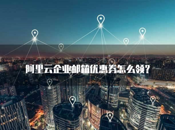 阿里云企业邮箱优惠券怎么领?