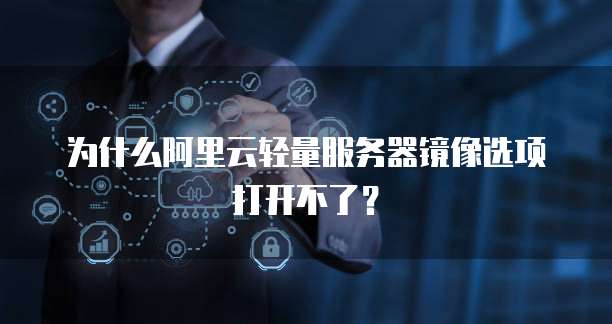 为什么阿里云轻量服务器镜像选项打开不了？