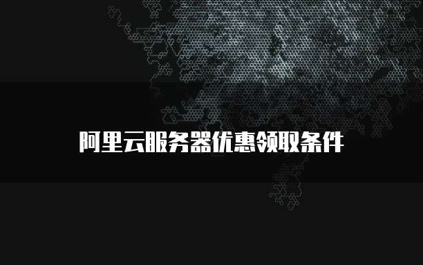 阿里云服务器优惠领取条件
