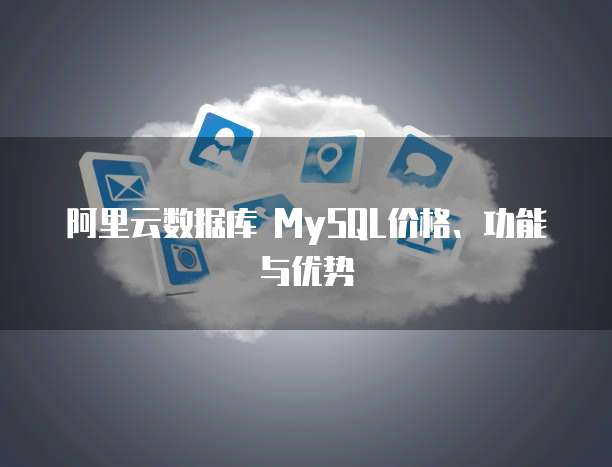 阿里云数据库 MySQL价格、功能与优势
