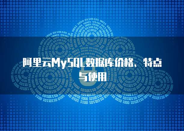 阿里云MySQL数据库价格、特点与使用
