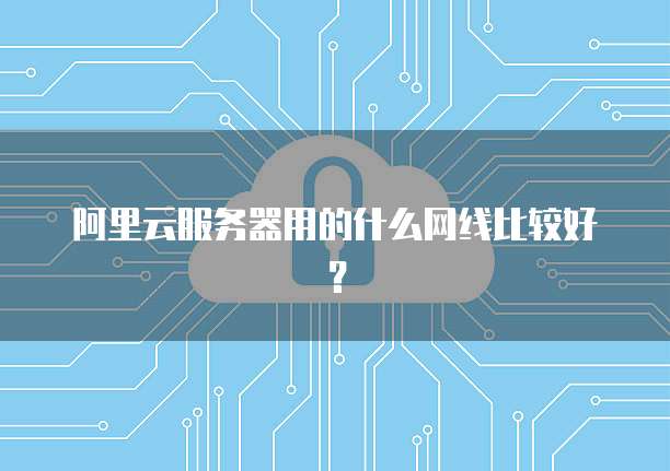 阿里云服务器用的什么网线比较好?