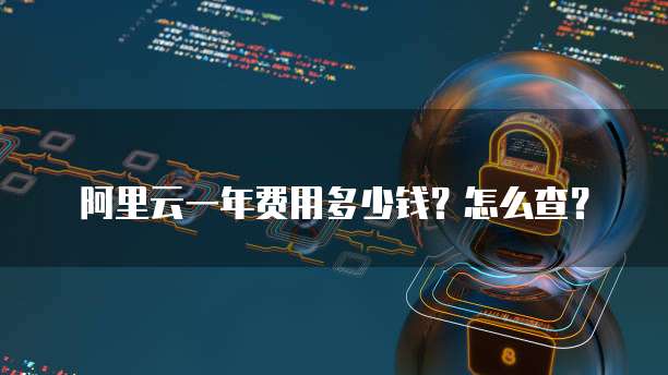 阿里云一年费用多少钱?怎么查?