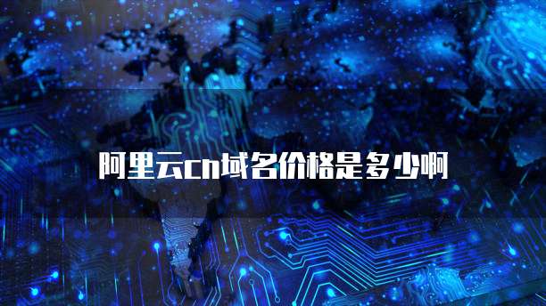 阿里云cn域名价格是多少啊