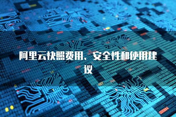 阿里云快照费用、安全性和使用建议