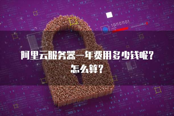 阿里云服务器一年费用多少钱呢?怎么算?