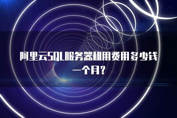 阿里云SQL服务器租用费用多少钱一个月?