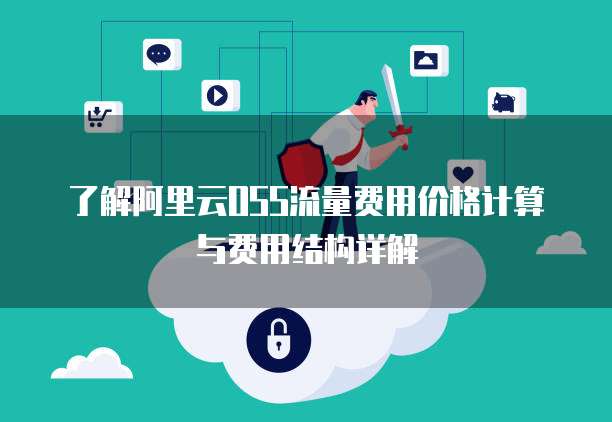 了解阿里云OSS流量费用价格计算与费用结构详解