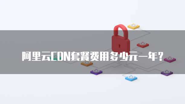 阿里云CDN套餐费用多少元一年?