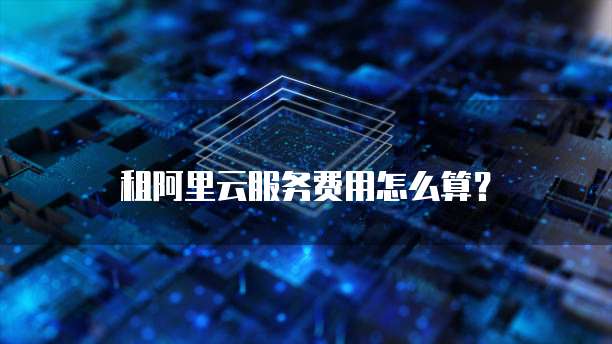 租阿里云服务费用怎么算?