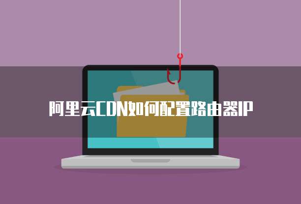 阿里云CDN如何配置路由器IP