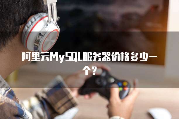 阿里云MySQL服务器价格多少一个?
