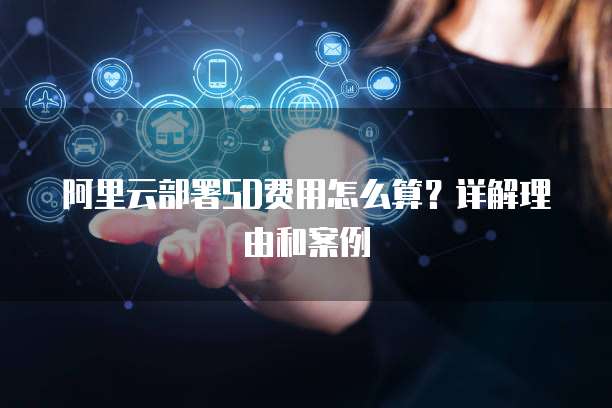 阿里云部署SD费用怎么算？详解理由和案例