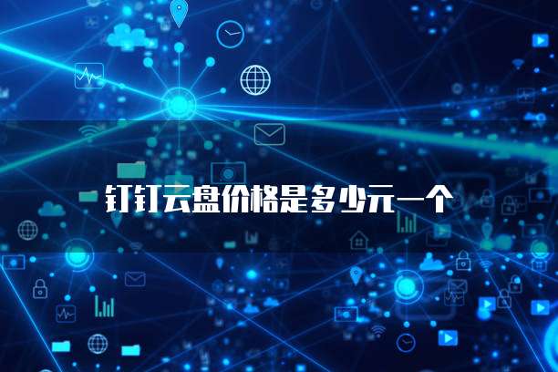钉钉云盘价格是多少元一个