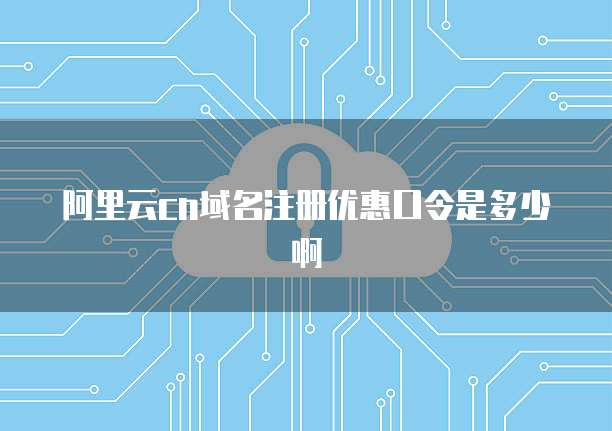 阿里云cn域名注册优惠口令是多少啊