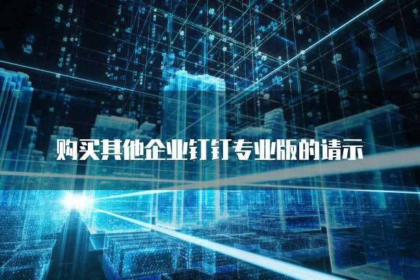 购买其他企业钉钉专业版的请示