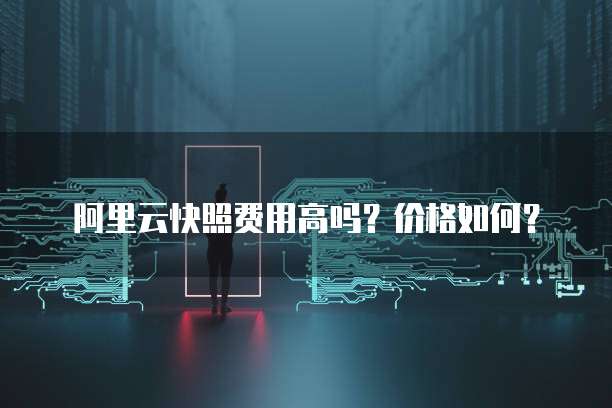 阿里云快照费用高吗?价格如何?