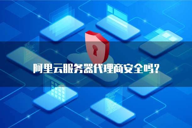 阿里云服务器代理商安全吗?