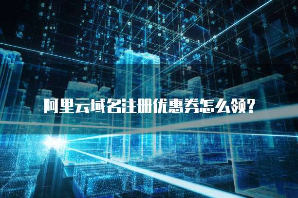 阿里云域名注册优惠券怎么领?