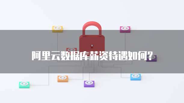 阿里云数据库薪资待遇如何?