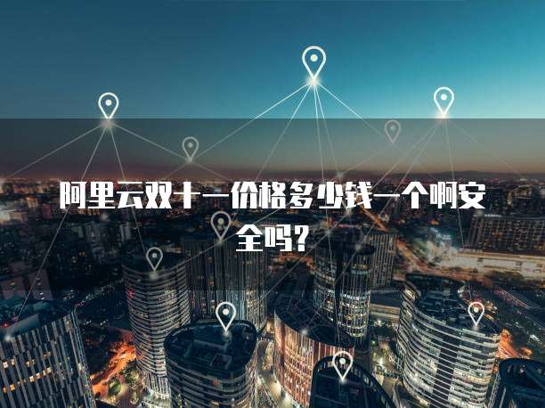 阿里云双十一价格多少钱一个啊安全吗?