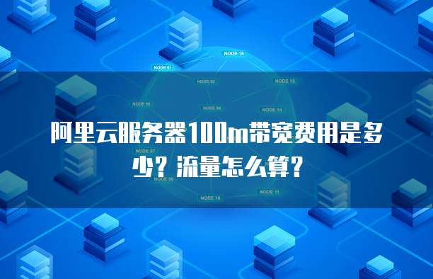 阿里云服务器100m带宽费用是多少？流量怎么算？