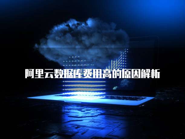阿里云数据库费用高的原因解析