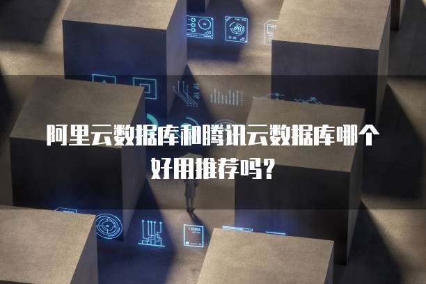 阿里云数据库和腾讯云数据库哪个好用推荐吗?