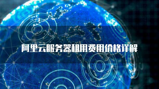 阿里云服务器租用费用价格详解