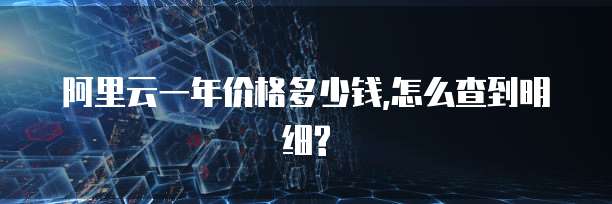 阿里云一年价格多少钱,怎么查到明细?