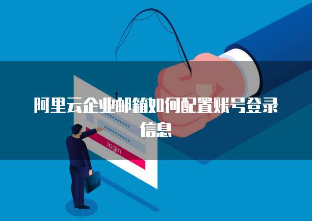 阿里云企业邮箱如何配置账号登录信息