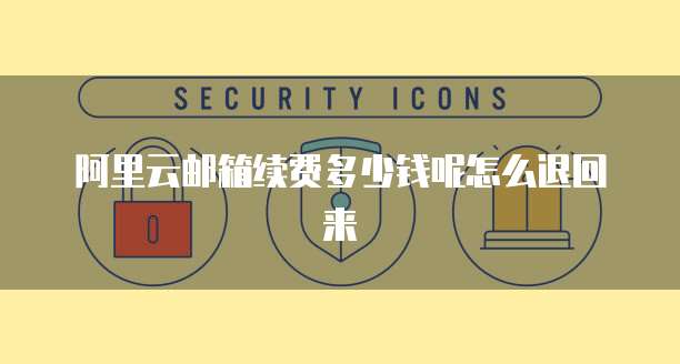 阿里云邮箱续费多少钱呢怎么退回来