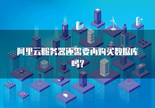 阿里云服务器还需要再购买数据库吗？