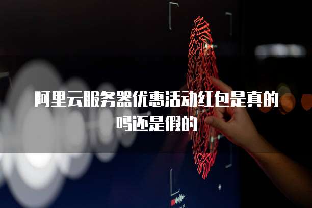 阿里云服务器优惠活动红包是真的吗还是假的