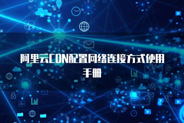 阿里云CDN配置网络连接方式使用手册