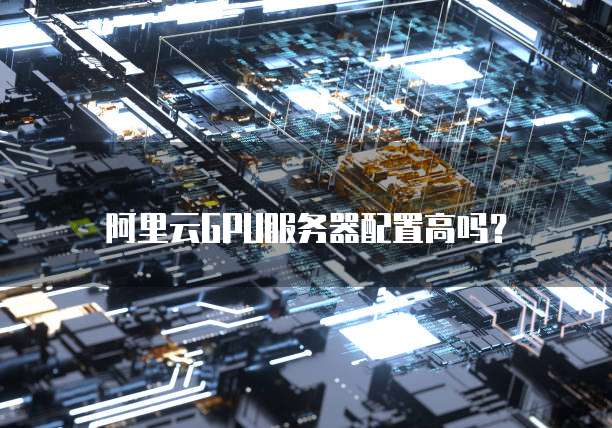 阿里云GPU服务器配置高吗？