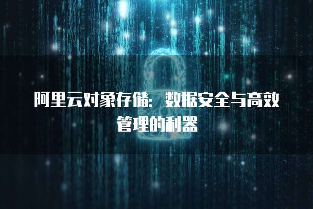 阿里云对象存储:数据安全与高效管理的利器
