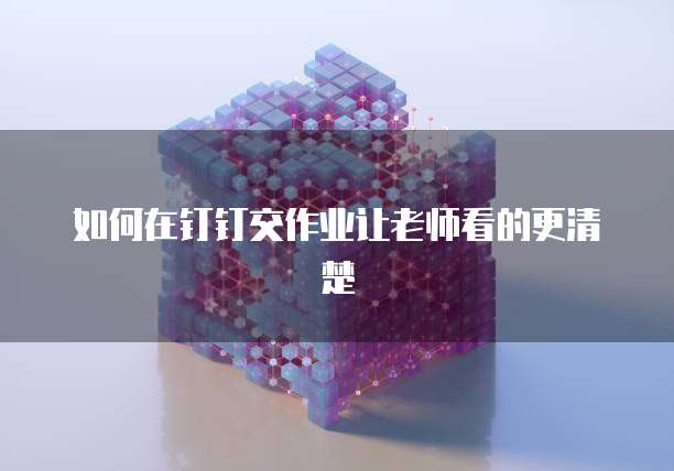 如何在钉钉交作业让老师看的更清楚