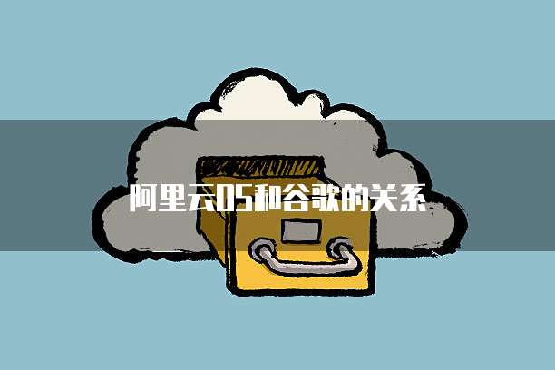 阿里云OS和谷歌的关系