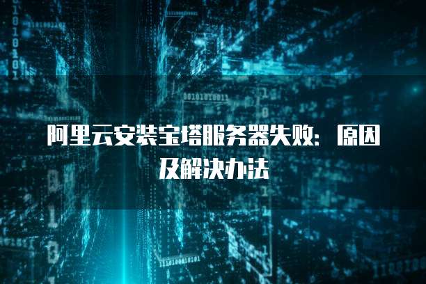 阿里云安装宝塔服务器失败：原因及解决办法