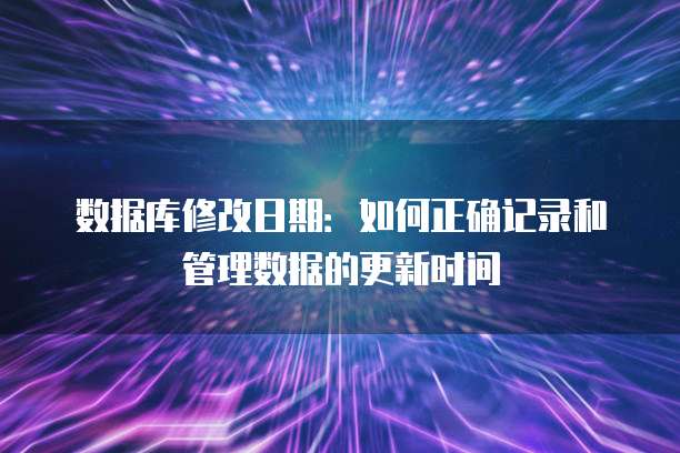 数据库修改日期:如何正确记录和管理数据的更新时间