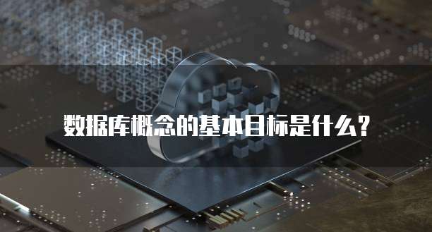数据库概念的基本目标是什么?